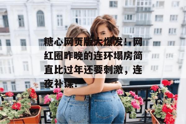 糖心网页版大爆发！网红圈昨晚的连环塌房简直比过年还要刺激，连夜补课！
